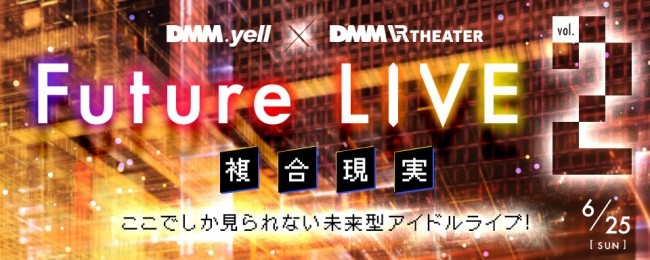 DMM.yell×DMM VR THEATERFuture LIVE～複合現実～ vol.2アイドル本人もステージ出演！6月25日(日)に開催決定