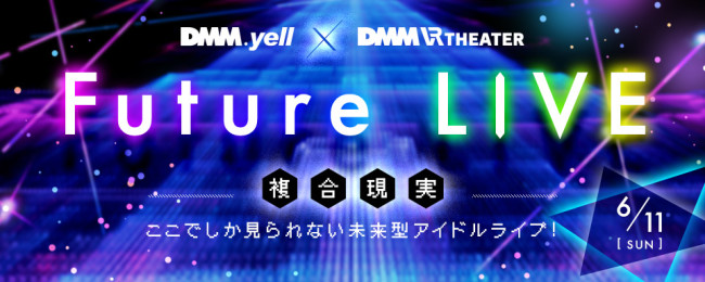 DMM.yell×DMM VR THEATERFuture LIVE～複合現実～6月11日(日)アイドルの新しいライブのカタチがスタートする！
