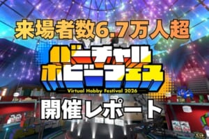 来場者数6.7万人＆満足度95%！「バーチャルホビーフェス2026」開催レポートが公開！