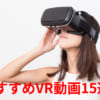 VR動画おすすめ15選！Youtubeの無料VR動画をサクッと楽しもう！